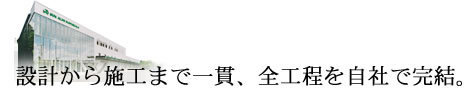 設計から施工まで一貫、全工程を自社で完結